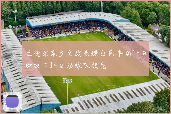 兰德尔家乡之战表现出色半场18分钟砍下14分助球队领先
